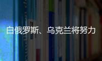 白俄羅斯、烏克蘭將努力擴大兩國間能源過境運輸