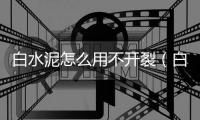 白水泥怎么用不開裂（白水泥怎么用）
