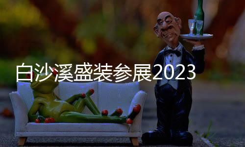 白沙溪盛裝參展2023春季中國（廣州）國際茶業博覽會