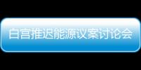 白宮推遲能源議案討論會至下周初進行