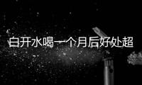 白開水喝一個月后好處超出想象