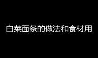 白菜面條的做法和食材用料及健康功效