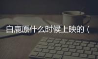 白鹿原什么時(shí)候上映的（白鹿原上映時(shí)間）