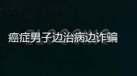 癌癥男子邊治病邊詐騙 騙走婚戀網(wǎng)站女網(wǎng)友800萬元