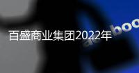 百盛商業集團2022年總收益37.49億 歸母凈虧損4.13億