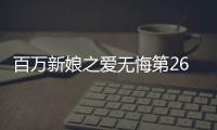 百萬新娘之愛無悔第26集劇情介紹【風尚娛樂網】風尚中國網