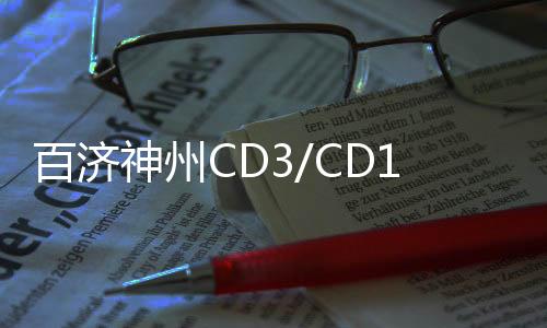 百濟神州CD3/CD19雙抗新適應(yīng)癥上市申請擬納入優(yōu)先審評