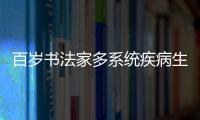 百歲書法家多系統疾病生命垂危 醫護患三方協同1年內勇闖5關戰勝病魔