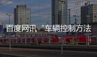 百度網訊“車輛控制方法、裝置、電子設備及存儲介質”專利公布