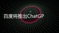 百度將推出ChatGPT項目:文心一言 預期三月份完成內測！