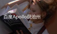 百度Apollo獲滄州可收費示范運營資質(zhì)