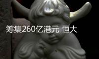 籌集260億港元 恒大與多名投資者簽認購協議