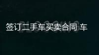 簽訂二手車買賣合同 車輛交付現(xiàn)狀等內(nèi)容應(yīng)詳盡