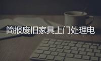 簡報廢舊家具上門處理電話溫州開設上門清運舊家具堆放點