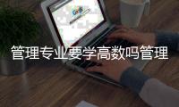 管理專業要學高數嗎管理專業