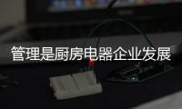 管理是廚房電器企業發展的重點