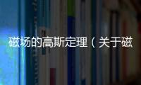 磁場的高斯定理（關于磁場的高斯定理的基本情況說明介紹）