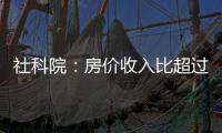 社科院：房價收入比超過9:1，房地產對經濟增長貢獻已得不償失