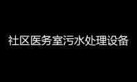 社區(qū)醫(yī)務(wù)室污水處理設(shè)備