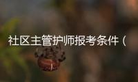 社區(qū)主管護師報考條件（主管護師報考條件）