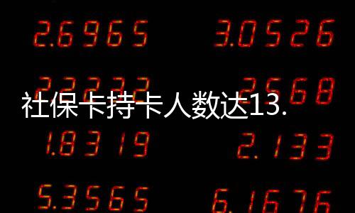 社保卡持卡人數達13.74億人