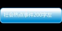 社會熱點事件200字左右以及社會熱點事件200字的情況分析