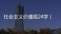 社會主義價值觀24字（關于社會主義價值觀24字的基本情況說明介紹）