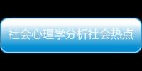 社會心理學分析社會熱點現(xiàn)象包括心理學分析社會熱點事件的詳細情況