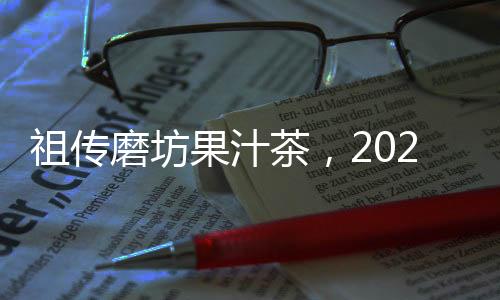 祖傳磨坊果汁茶，2021潛力大單品！獨特新品，全渠覆蓋！