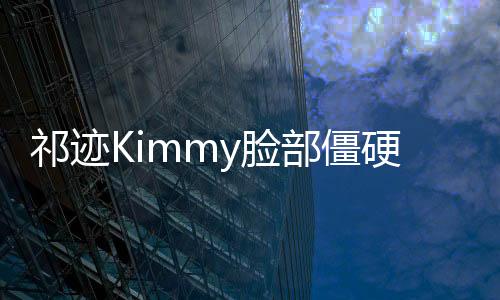 祁跡Kimmy臉部僵硬整容 曝100萬陪睡換取角色