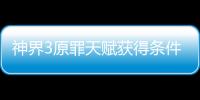 神界3原罪天賦獲得條件有哪些 天賦效果應(yīng)該怎樣