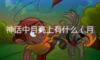 神話中月亮上有什么（月亮上有什么）