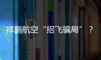 祥鵬航空“招飛騙局”？30多名自費飛行學員稱遭解約