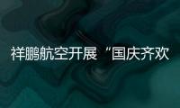 祥鵬航空開展“國慶齊歡騰，喜迎二十大 ”主題航班活動