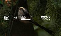 破“SCI至上”，高校科技成果獎亮點(diǎn)紛呈—新聞—科學(xué)網(wǎng)