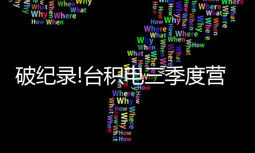 破紀錄!臺積電三季度營收大漲!是否能供貨華為?官方給出澄清