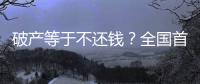 破產等于不還錢？全國首宗個人破產案背后的“破產之惑”