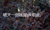 破天一劍私服pk職業,請問新破天一劍什么職業PK最厲害？