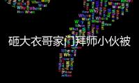 砸大衣哥家門拜師小伙被拘