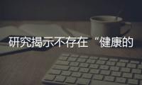 研究揭示不存在“健康的肥胖”