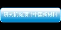 研究機構預計中國新材料產業年增速超過20%