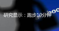 研究顯示：跑步10分鐘有助于情緒和認(rèn)知能力 增強(qiáng)大腦