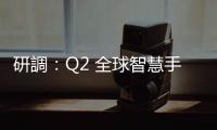 研調(diào)：Q2 全球智慧手機(jī)市場(chǎng)出貨量年增 12%