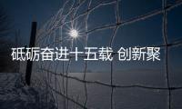 砥礪奮進十五載 創新聚力高質量