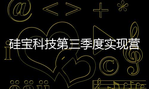 硅寶科技第三季度實現營收7.19億元，凈利潤同比增長44.74%