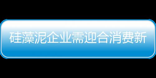 硅藻泥企業需迎合消費新趨勢 謀劃長遠發展