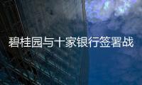 碧桂園與十家銀行簽署戰略合作協議 獲逾3000億意向性綜合授信支持