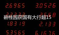 碧桂園獲國有大行超1500億元授信支持 股債齊迎漲停潮