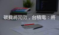 碳費將開徵，臺積電：將採有效作為控制小於營收 1%