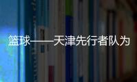 籃球——天津先行者隊為張兆旭和張楠舉辦球衣退役儀式